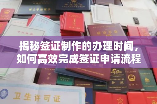 福绵揭秘签证制作的办理时间，如何高效完成签证申请流程