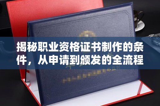 福绵揭秘职业资格证书制作的条件，从申请到颁发的全流程解析